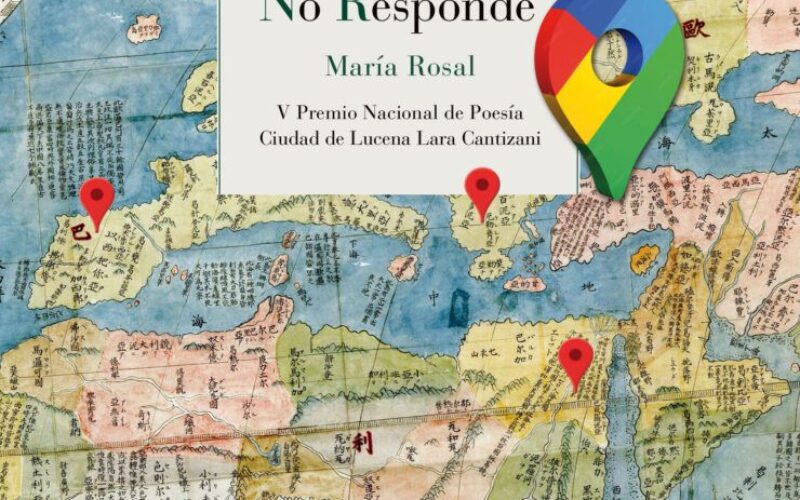 Cartografía íntima de los afectos – A propósito de «Google Maps no responde» [V Premio Nacional de Poesía Ciudad de Lucena Lara Cantizani], de María Rosal – José Sarria Cuevas